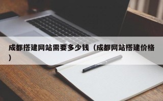 济源成都搭建网站需要多少钱（成都网站搭建价格）