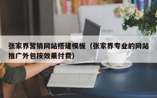 济源张家界营销网站搭建模板（张家界专业的网站推广外包按效果付费）