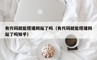 济源有代码就能搭建网站了吗（有代码就能搭建网站了吗知乎）
