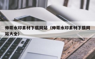 济源帅哥水印素材下载网站（帅哥水印素材下载网站大全）