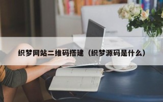 济源织梦网站二维码搭建（织梦源码是什么）