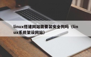济源linux搭建网站需要装安全狗吗（linux系统架设网站）