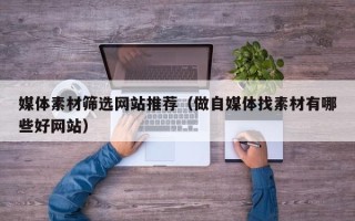 济源媒体素材筛选网站推荐（做自媒体找素材有哪些好网站）