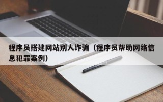 济源程序员搭建网站别人诈骗（程序员帮助网络信息犯罪案例）