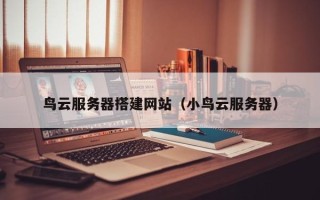 济源鸟云服务器搭建网站（小鸟云服务器）