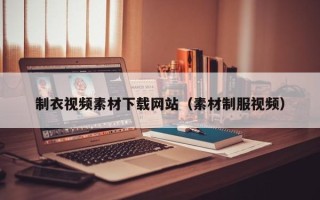 济源制衣视频素材下载网站（素材制服视频）