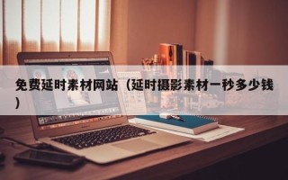 济源免费延时素材网站（延时摄影素材一秒多少钱）