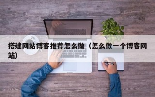 济源搭建网站博客推荐怎么做（怎么做一个博客网站）