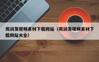 济源周润发视频素材下载网站（周润发视频素材下载网站大全）