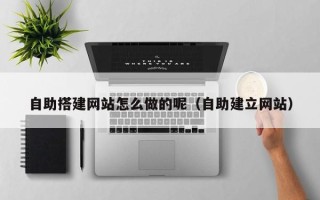 济源自助搭建网站怎么做的呢（自助建立网站）