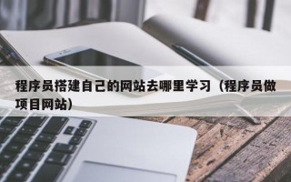 济源程序员搭建自己的网站去哪里学习（程序员做项目网站）